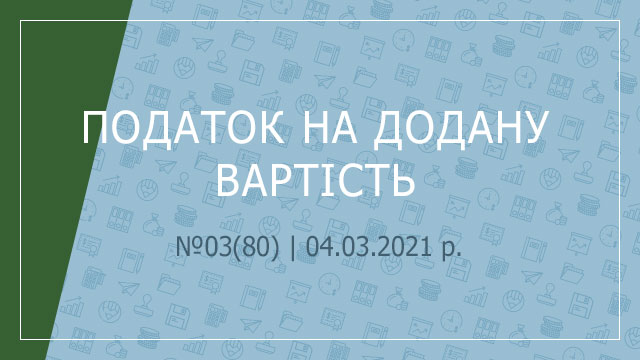 «Податок на додану вартість» №3(80) | 04.03.2021 р.